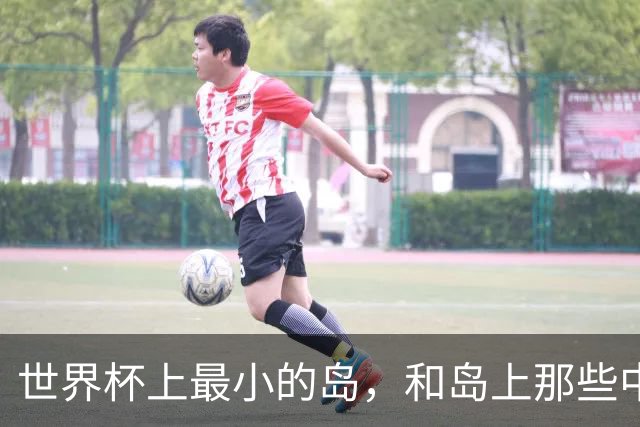 世界杯上最小的岛，和岛上那些中国人