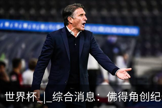 世界杯 | 综合消息：佛得角创纪录晋级 登贝莱“戴帽”抢戏