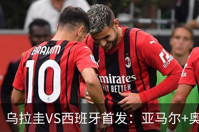 乌拉圭VS西班牙首发：亚马尔+奥亚萨瓦尔 巴尔韦德出战
