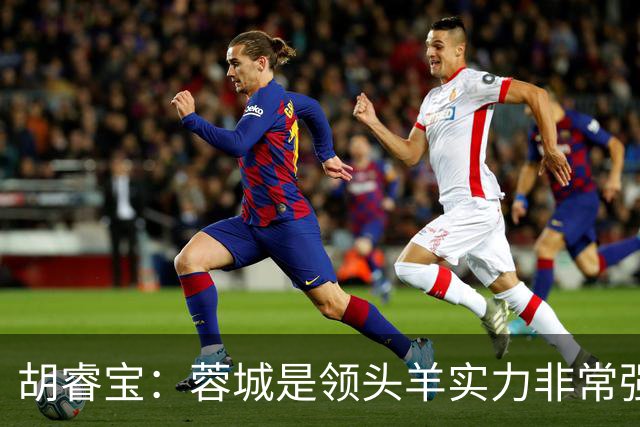 胡睿宝：蓉城是领头羊实力非常强，我们会拿出200%的精神去比赛