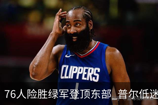 76人险胜绿军登顶东部 普尔低迷奇才力克黄蜂